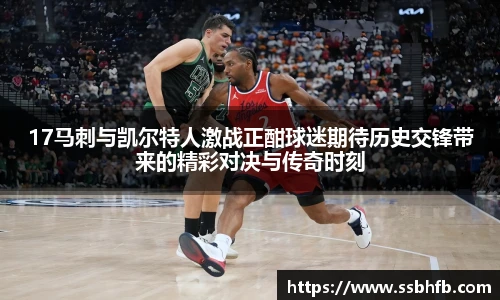 17马刺与凯尔特人激战正酣球迷期待历史交锋带来的精彩对决与传奇时刻