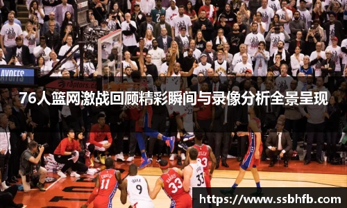 76人篮网激战回顾精彩瞬间与录像分析全景呈现
